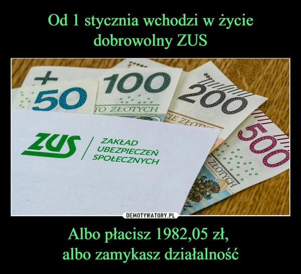 
    Od 1 stycznia wchodzi w życie dobrowolny ZUS Albo płacisz 1982,05 zł, 
albo zamykasz działalność