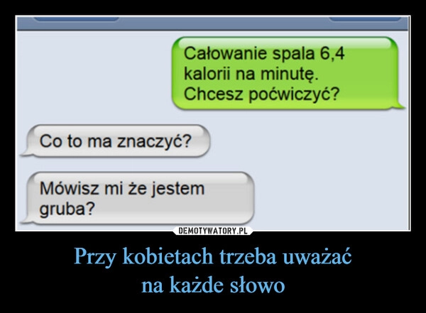 
    Przy kobietach trzeba uważać
na każde słowo