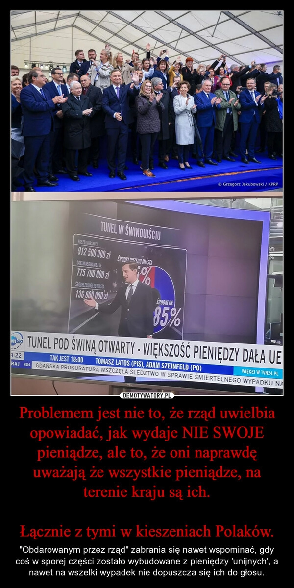 
    Problemem jest nie to, że rząd uwielbia opowiadać, jak wydaje NIE SWOJE pieniądze, ale to, że oni naprawdę uważają że wszystkie pieniądze, na terenie kraju są ich.

Łącznie z tymi w kieszeniach Polaków.