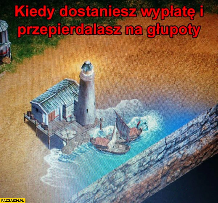 
    Kiedy dostaniesz wypłatę i przepierdzielasz na głupoty port na pustyni w grze