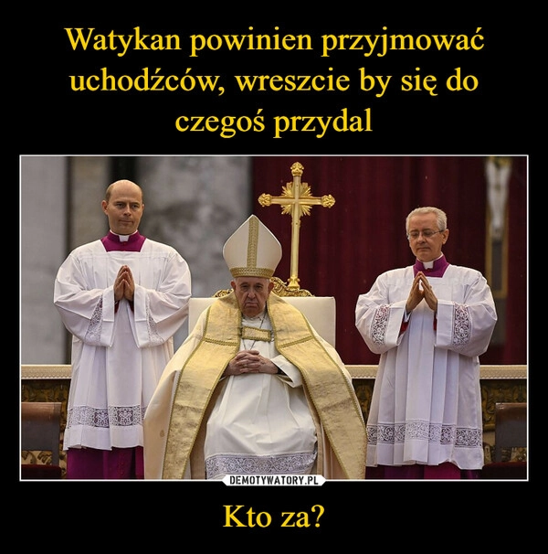 
    Watykan powinien przyjmować uchodźców, wreszcie by się do czegoś przydal Kto za?