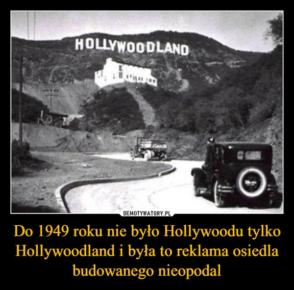 
    Do 1949 roku nie było Hollywoodu tylko Hollywoodland i była to reklama osiedla budowanego nieopodal