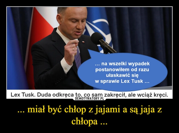 
    ... miał być chłop z jajami a są jaja z chłopa ...