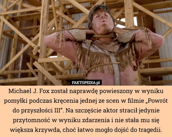 
    Michael J. Fox został naprawdę powieszony w wyniku pomyłki podczas kręcenia