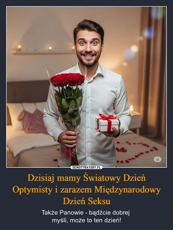 
    Dzisiaj mamy Światowy Dzień Optymisty i zarazem Międzynarodowy Dzień Seksu