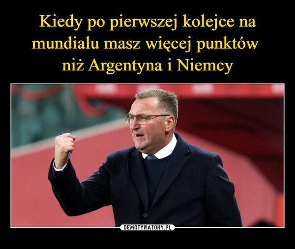 
    
Kiedy po pierwszej kolejce na mundialu masz więcej punktów
niż Argentyna i Niemcy 