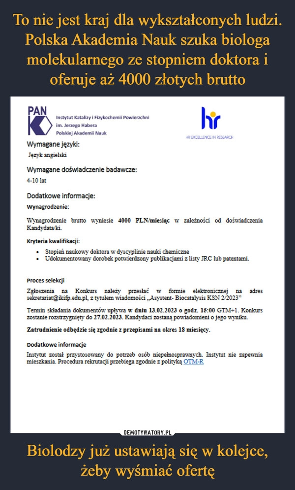 
    To nie jest kraj dla wykształconych ludzi. Polska Akademia Nauk szuka biologa molekularnego ze stopniem doktora i oferuje aż 4000 złotych brutto Biolodzy już ustawiają się w kolejce, żeby wyśmiać ofertę