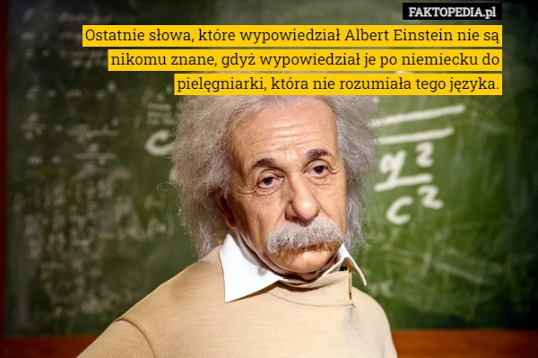 
    
			Ostatnie słowa, które wypowiedział Albert Einstein nie są nikomu znane,					