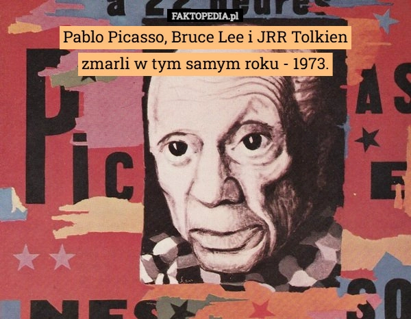 Pablo Picasso, Bruce Lee i JRR Tolkien
zmarli w tym samym roku - 1973.