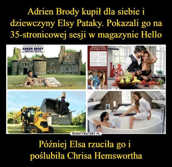 
    Adrien Brody kupił dla siebie i dziewczyny Elsy Pataky. Pokazali go na 35-stronicowej sesji w magazynie Hello Później Elsa rzuciła go i 
poślubiła Chrisa Hemswortha