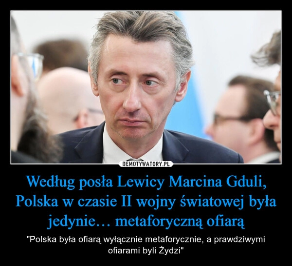 
    Według posła Lewicy Marcina Gduli, Polska w czasie II wojny światowej była jedynie… metaforyczną ofiarą