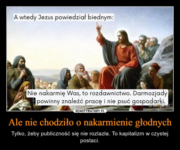 
    Ale nie chodziło o nakarmienie głodnych