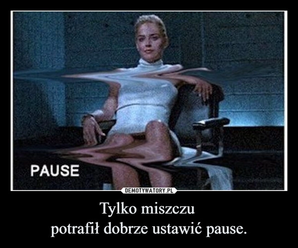 
    Tylko miszczu 
potrafił dobrze ustawić pause.