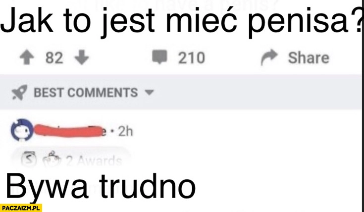 
    Jak to jest mieć przyrodzenie bywa trudno tłumaczenie dosłowne z angielskiego