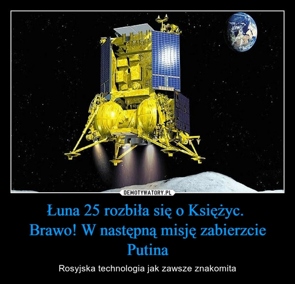 
    Łuna 25 rozbiła się o Księżyc. 
Brawo! W następną misję zabierzcie Putina