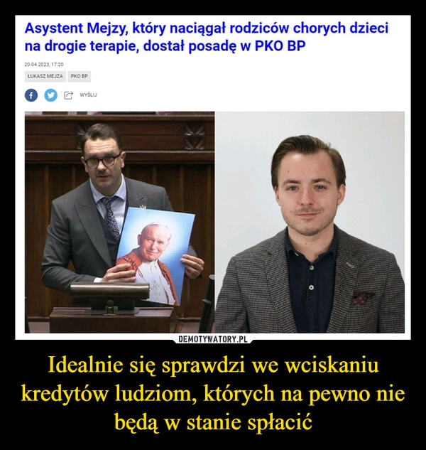 
    Idealnie się sprawdzi we wciskaniu kredytów ludziom, których na pewno nie będą w stanie spłacić