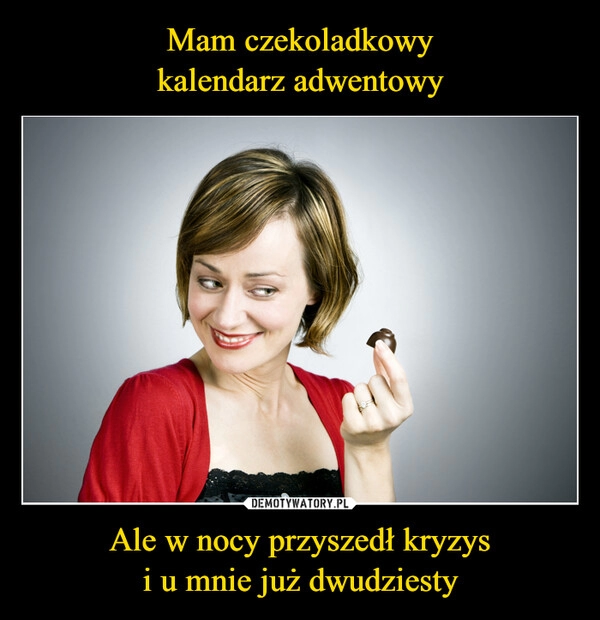 
    Mam czekoladkowy
kalendarz adwentowy Ale w nocy przyszedł kryzys
i u mnie już dwudziesty