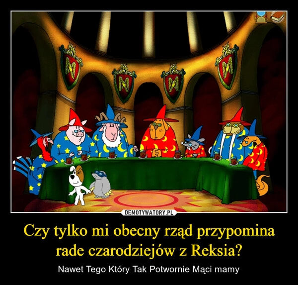 
    Czy tylko mi obecny rząd przypomina rade czarodziejów z Reksia?