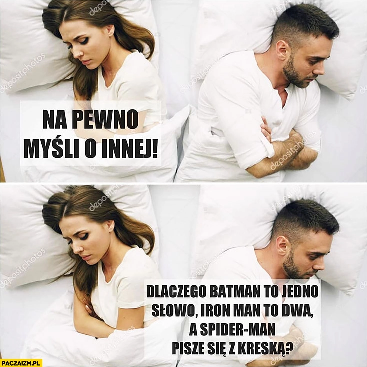 
    Na pewno myśli o innej, dlaczego Batman to jedno słowo, Iron Man to dwa, a Spider-man pisze się z kreską para w łóżku
