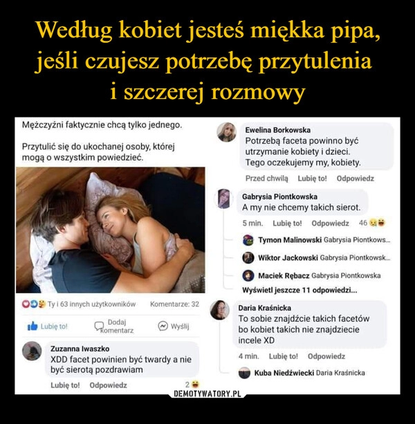 
    Według kobiet jesteś miękka pipa, jeśli czujesz potrzebę przytulenia 
i szczerej rozmowy