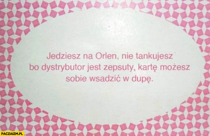 
    Eurobiznes jedziesz na Orlen, nie tankujesz bo dystrybutor jest zepsuty kartę możesz sobie wsadzić w dupę