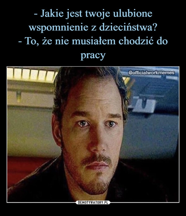 
    - Jakie jest twoje ulubione wspomnienie z dzieciństwa?
- To, że nie musiałem chodzić do pracy