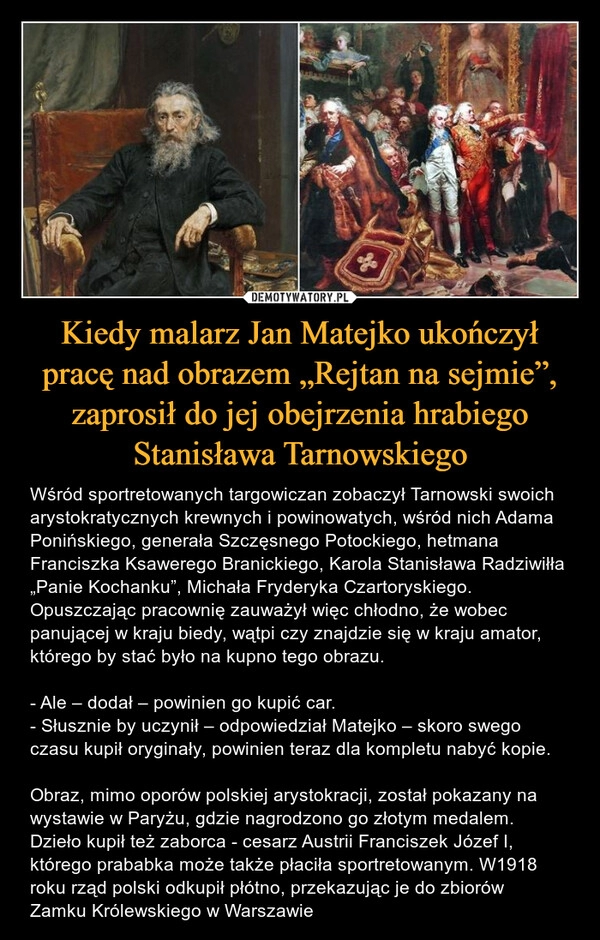 
    Kiedy malarz Jan Matejko ukończył pracę nad obrazem „Rejtan na sejmie”, zaprosił do jej obejrzenia hrabiego Stanisława Tarnowskiego