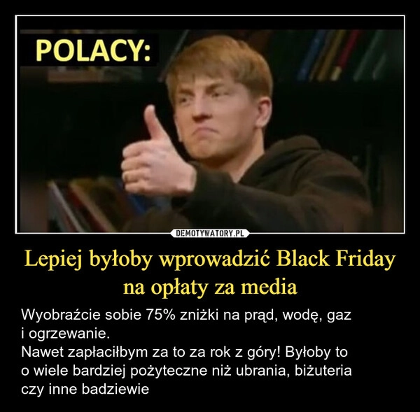 
    Lepiej byłoby wprowadzić Black Friday na opłaty za media