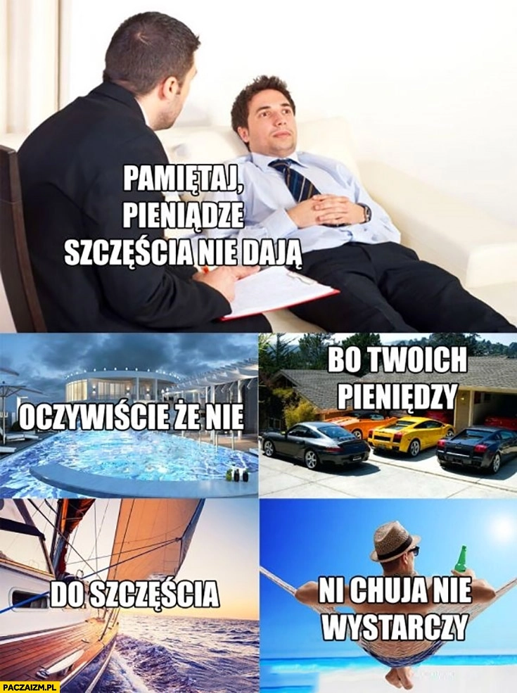 
    Pamiętaj pieniądze szczęścia nie dają oczywiście, że nie bo Twoich pieniędzy do szczęścia nie wystarczy