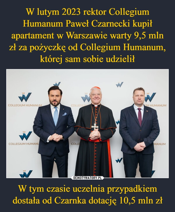 
    W lutym 2023 rektor Collegium Humanum Paweł Czarnecki kupił apartament w Warszawie warty 9,5 mln zł za pożyczkę od Collegium Humanum, której sam sobie udzielił W tym czasie uczelnia przypadkiem dostała od Czarnka dotację 10,5 mln zł