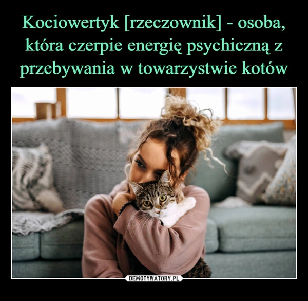 
    Kociowertyk [rzeczownik] - osoba, która czerpie energię psychiczną z przebywania w towarzystwie kotów