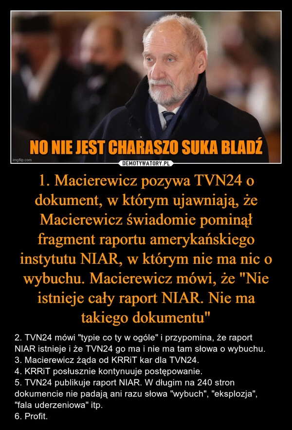 
    1. Macierewicz pozywa TVN24 o dokument, w którym ujawniają, że Macierewicz świadomie pominął fragment raportu amerykańskiego instytutu NIAR, w którym nie ma nic o wybuchu. Macierewicz mówi, że "Nie istnieje cały raport NIAR. Nie ma takiego dokumentu"