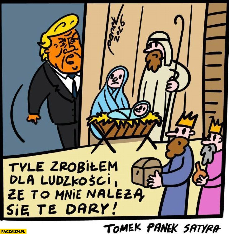 
    Trump stajenka królowie tyle zrobiłem dla ludzkości, że to mnie należą się te dary
