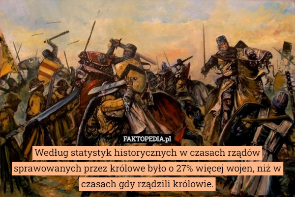 
    Według statystyk historycznych w czasach rządów sprawowanych przez królowe