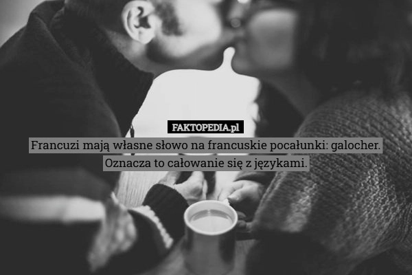
    Francuzi mają własne słowo na francuskie pocałunki: galocher.
Oznacza to