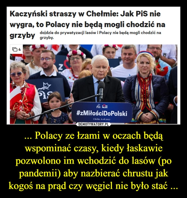 
    ... Polacy ze łzami w oczach będą wspominać czasy, kiedy łaskawie pozwolono im wchodzić do lasów (po pandemii) aby nazbierać chrustu jak kogoś na prąd czy węgiel nie było stać ...