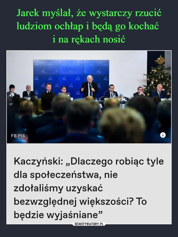 
    Jarek myślał, że wystarczy rzucić ludziom ochłap i będą go kochać 
i na rękach nosić