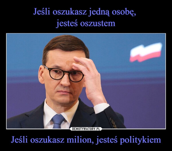 
    Jeśli oszukasz jedną osobę,
jesteś oszustem Jeśli oszukasz milion, jesteś politykiem 