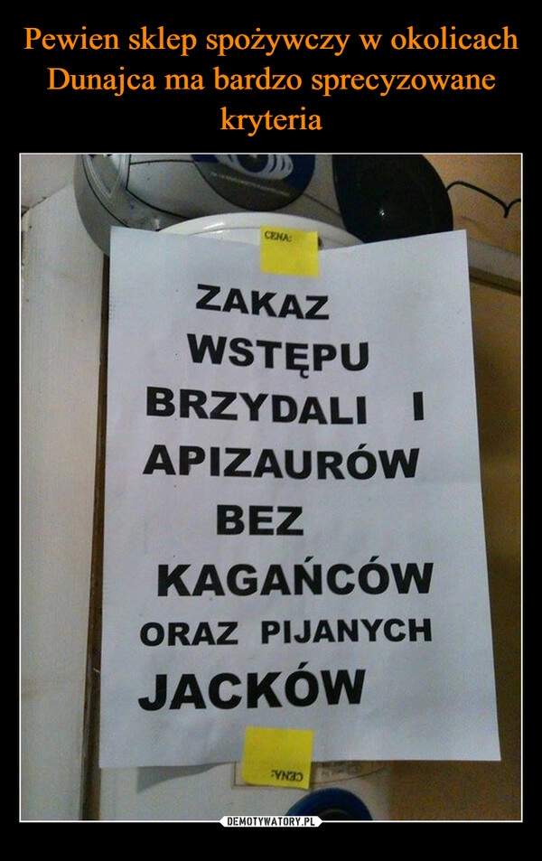 
    Pewien sklep spożywczy w okolicach Dunajca ma bardzo sprecyzowane kryteria