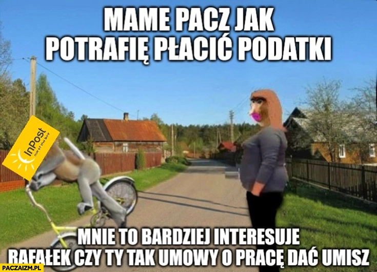 
    Inpost mame pacz jak potrafię płacić podatki, mnie to bardziej interesuje Rafałek czy ty tak umowy o prace dać umiesz?