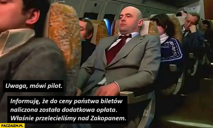 
    Uwaga mówi pilot do ceny państwa biletów została naliczona opłata dodatkowa właśnie przelecieliśmy nad Zakopanem