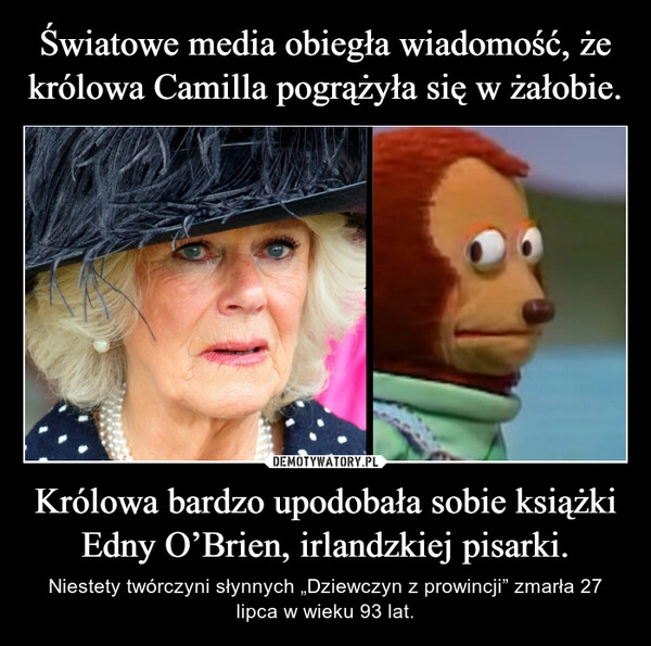 
    Światowe media obiegła wiadomość, że królowa Camilla pogrążyła się w żałobie. Królowa bardzo upodobała sobie książki Edny O’Brien, irlandzkiej pisarki.