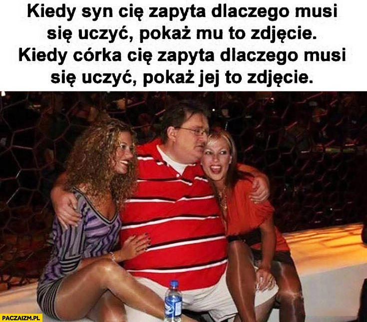 
    Kiedy syn Cię zapyta dlaczego musi się uczyć pokaż mu to zdjęcie, kiedy córka Cię zapyta dlaczego musi się uczyć pokaz jej to zdjęcie. Gabe Newell