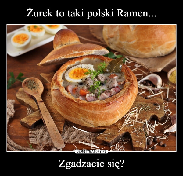 
    Żurek to taki polski Ramen... Zgadzacie się?