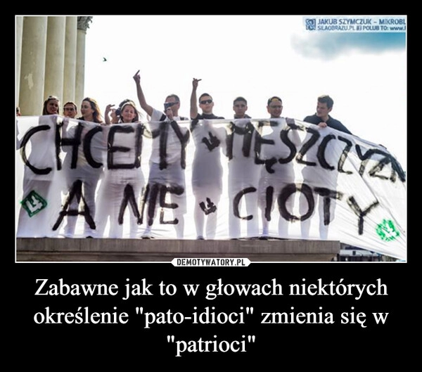 
    Zabawne jak to w głowach niektórych określenie "pato-idioci" zmienia się w "patrioci"