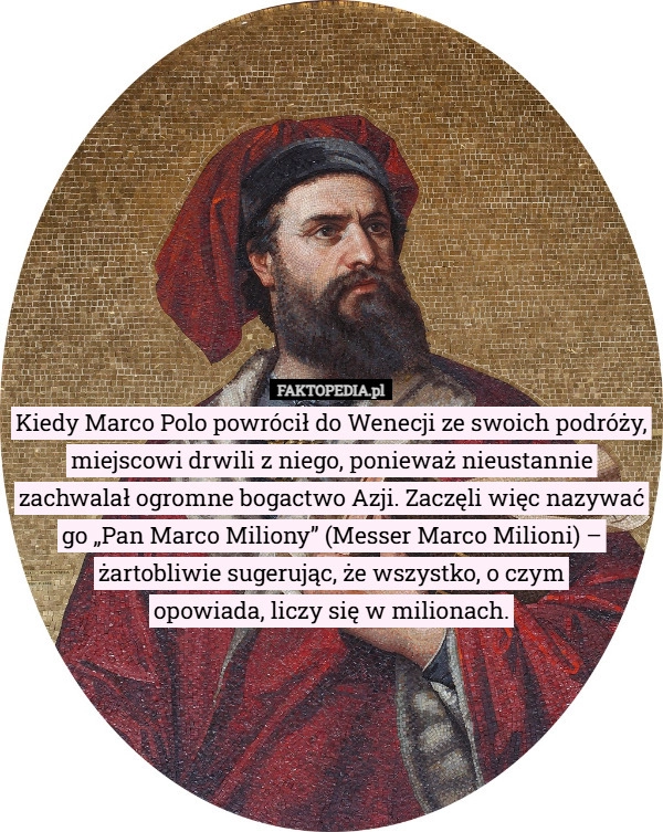 
    Kiedy Marco Polo powrócił do Wenecji ze swoich podróży, miejscowi drwili...