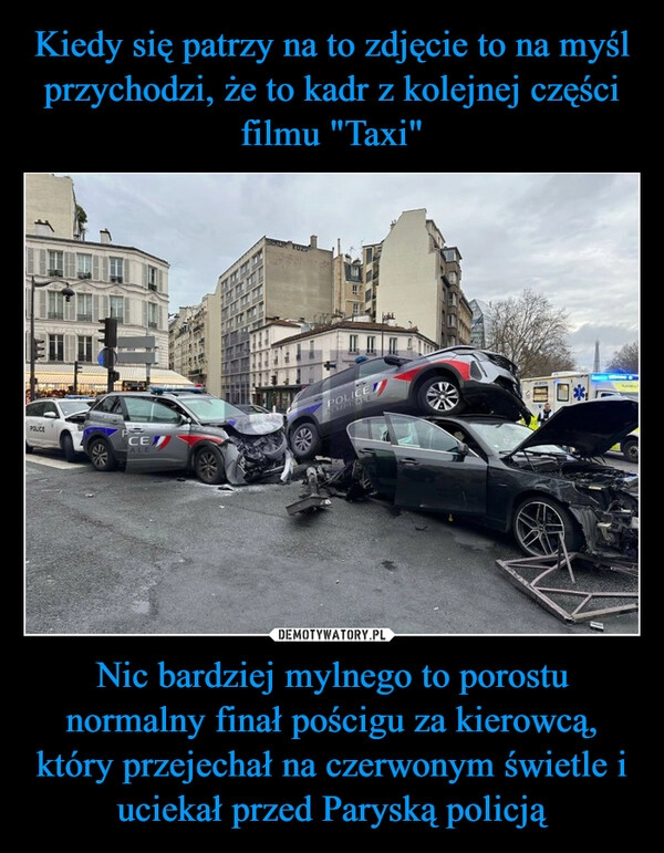 
    Kiedy się patrzy na to zdjęcie to na myśl przychodzi, że to kadr z kolejnej części filmu "Taxi" Nic bardziej mylnego to porostu normalny finał pościgu za kierowcą, który przejechał na czerwonym świetle i uciekał przed Paryską policją