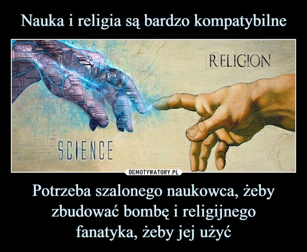 
    Nauka i religia są bardzo kompatybilne Potrzeba szalonego naukowca, żeby zbudować bombę i religijnego
fanatyka, żeby jej użyć