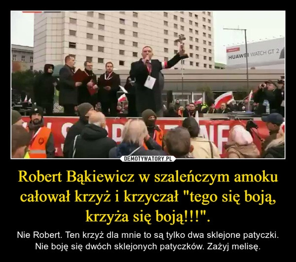 
    Robert Bąkiewicz w szaleńczym amoku całował krzyż i krzyczał "tego się boją, krzyża się boją!!!".