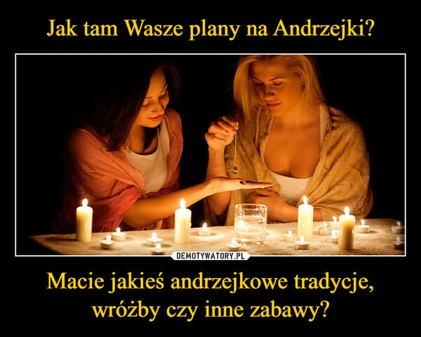 
    Jak tam Wasze plany na Andrzejki? Macie jakieś andrzejkowe tradycje, wróżby czy inne zabawy?